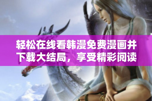 轻松在线看韩漫免费漫画并下载大结局，享受精彩阅读体验