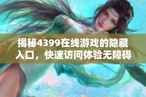 揭秘4399在线游戏的隐藏入口，快速访问体验无障碍游戏乐趣