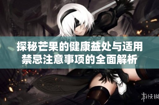探秘芒果的健康益处与适用禁忌注意事项的全面解析
