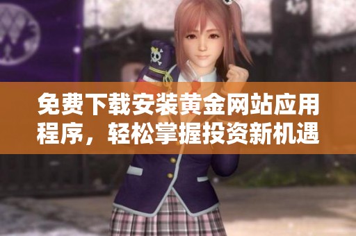 免费下载安装黄金网站应用程序，轻松掌握投资新机遇