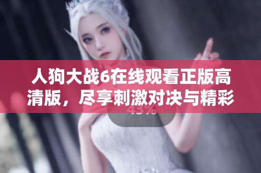 人狗大战6在线观看正版高清版，尽享刺激对决与精彩剧情