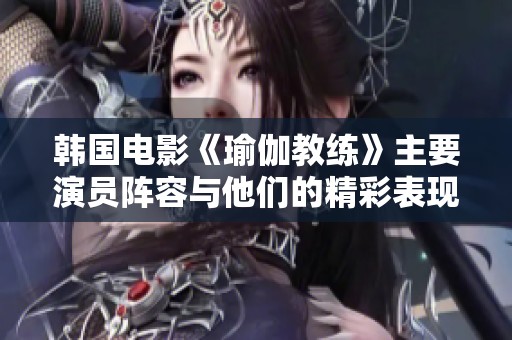 韩国电影《瑜伽教练》主要演员阵容与他们的精彩表现介绍