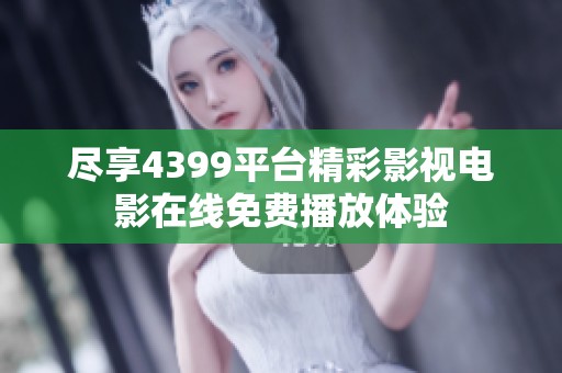 尽享4399平台精彩影视电影在线免费播放体验