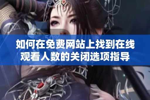 如何在免费网站上找到在线观看人数的关闭选项指导