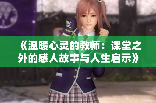 《温暖心灵的教师：课堂之外的感人故事与人生启示》