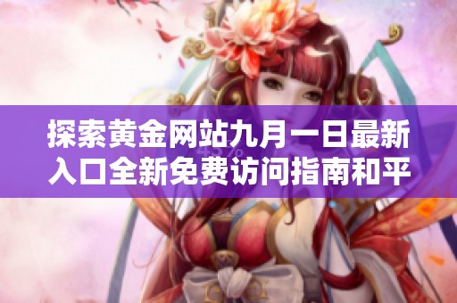探索黄金网站九月一日最新入口全新免费访问指南和平台介绍