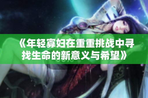 《年轻寡妇在重重挑战中寻找生命的新意义与希望》