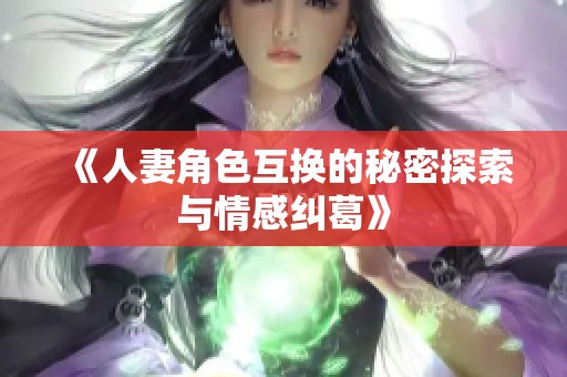 《人妻角色互换的秘密探索与情感纠葛》
