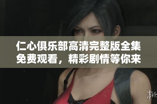 仁心俱乐部高清完整版全集免费观看，精彩剧情等你来体验