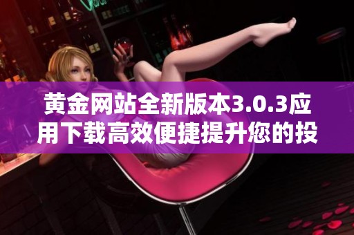 黄金网站全新版本3.0.3应用下载高效便捷提升您的投资体验