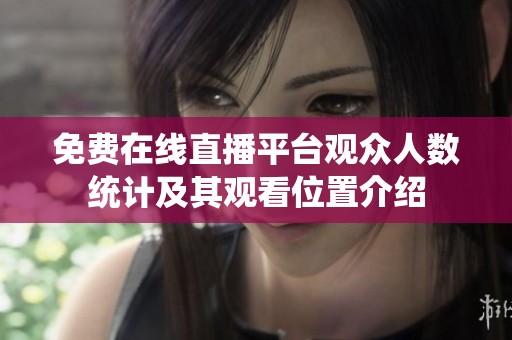 免费在线直播平台观众人数统计及其观看位置介绍