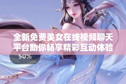 全新免费美女在线视频聊天平台助你畅享精彩互动体验