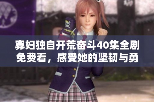 寡妇独自开荒奋斗40集全剧免费看，感受她的坚韧与勇气
