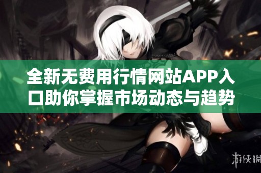 全新无费用行情网站APP入口助你掌握市场动态与趋势分析