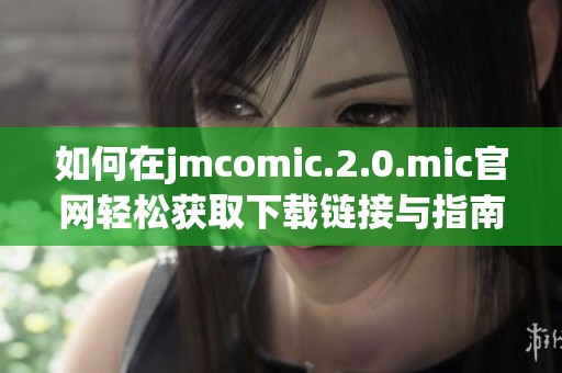 如何在jmcomic.2.0.mic官网轻松获取下载链接与指南