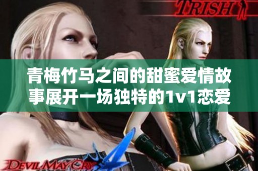 青梅竹马之间的甜蜜爱情故事展开一场独特的1v1恋爱之旅