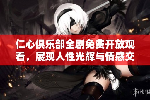 仁心俱乐部全剧免费开放观看，展现人性光辉与情感交织的故事
