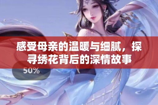 感受母亲的温暖与细腻，探寻绣花背后的深情故事