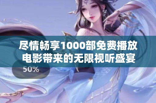 尽情畅享1000部免费播放电影带来的无限视听盛宴