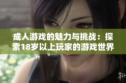 成人游戏的魅力与挑战：探索18岁以上玩家的游戏世界