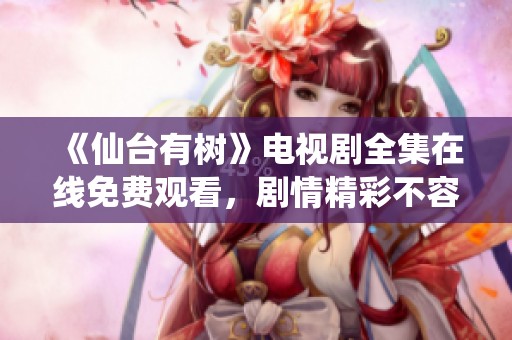 《仙台有树》电视剧全集在线免费观看，剧情精彩不容错过