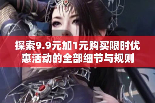 探索9.9元加1元购买限时优惠活动的全部细节与规则