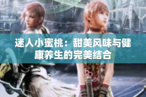 迷人小蜜桃：甜美风味与健康养生的完美结合