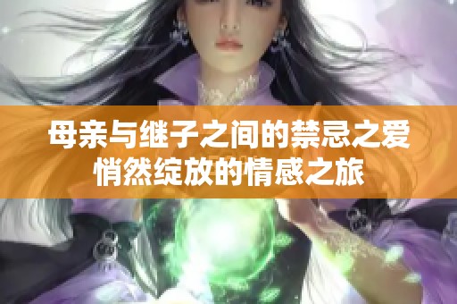 母亲与继子之间的禁忌之爱悄然绽放的情感之旅