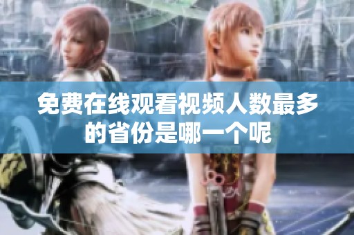 免费在线观看视频人数最多的省份是哪一个呢