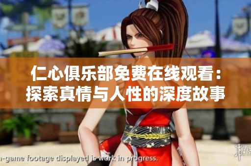 仁心俱乐部免费在线观看：探索真情与人性的深度故事