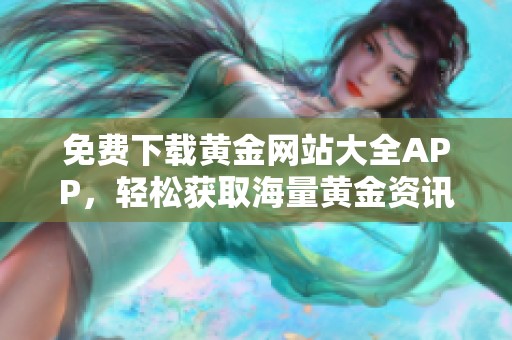 免费下载黄金网站大全APP，轻松获取海量黄金资讯和服务