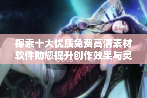 探索十大优质免费高清素材软件助您提升创作效果与灵感
