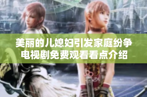 美丽的儿媳妇引发家庭纷争电视剧免费观看看点介绍