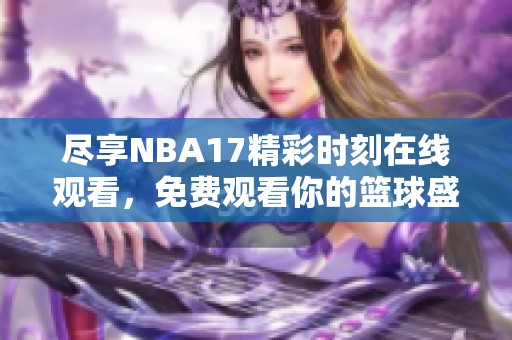 尽享NBA17精彩时刻在线观看，免费观看你的篮球盛宴