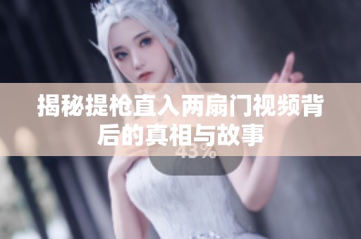 揭秘提枪直入两扇门视频背后的真相与故事
