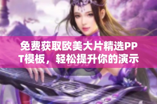 免费获取欧美大片精选PPT模板，轻松提升你的演示效果