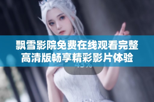 飘雪影院免费在线观看完整高清版畅享精彩影片体验