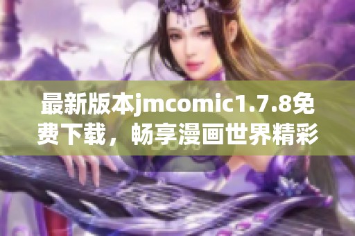最新版本jmcomic1.7.8免费下载，畅享漫画世界精彩无限