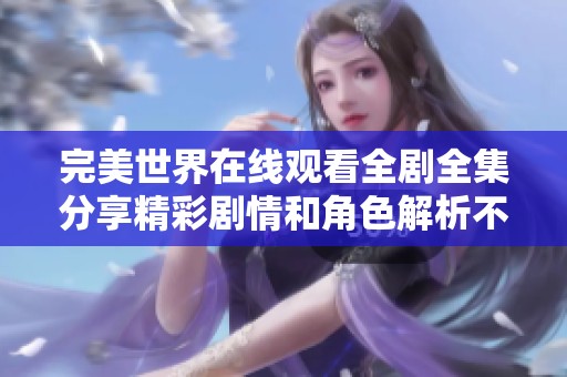 完美世界在线观看全剧全集分享精彩剧情和角色解析不容错过