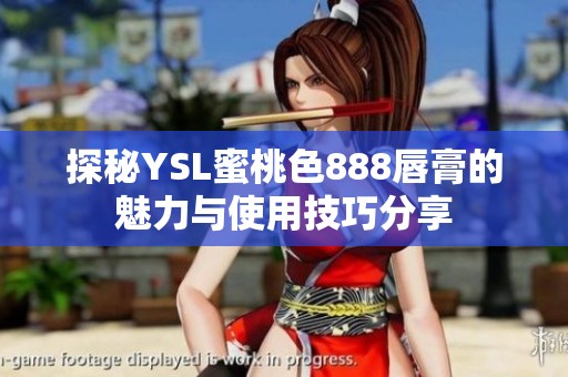 探秘YSL蜜桃色888唇膏的魅力与使用技巧分享
