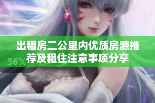 出租房二公里内优质房源推荐及租住注意事项分享