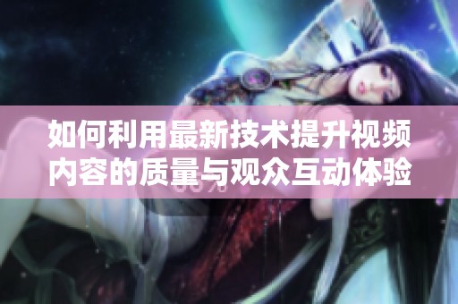 如何利用最新技术提升视频内容的质量与观众互动体验