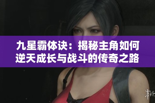 九星霸体诀：揭秘主角如何逆天成长与战斗的传奇之路