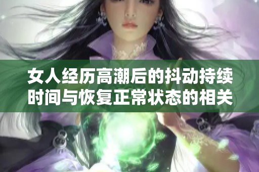 女人经历高潮后的抖动持续时间与恢复正常状态的相关探讨