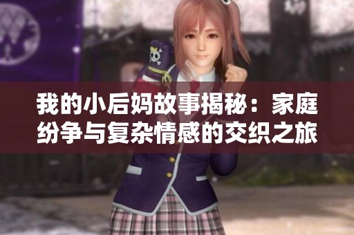 我的小后妈故事揭秘：家庭纷争与复杂情感的交织之旅