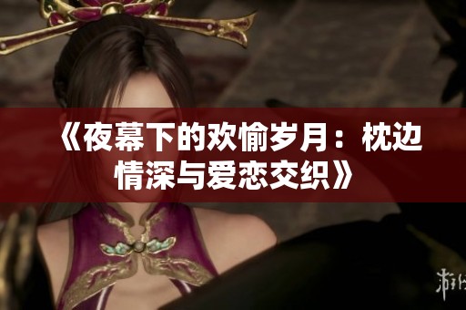 《夜幕下的欢愉岁月：枕边情深与爱恋交织》
