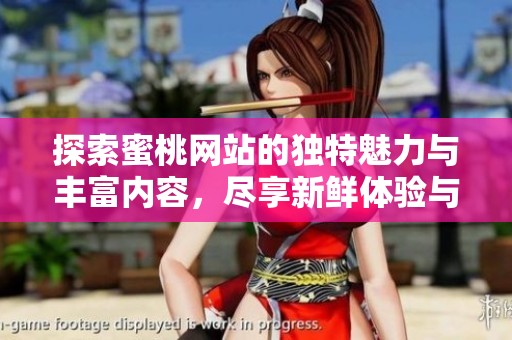 探索蜜桃网站的独特魅力与丰富内容，尽享新鲜体验与乐趣