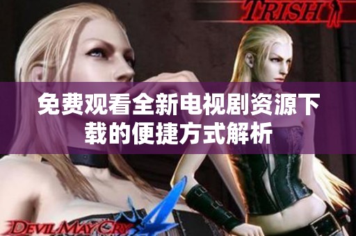 免费观看全新电视剧资源下载的便捷方式解析
