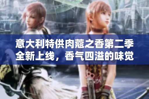 意大利特供肉蔻之香第二季全新上线，香气四溢的味觉之旅