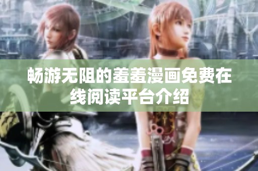 畅游无阻的羞羞漫画免费在线阅读平台介绍